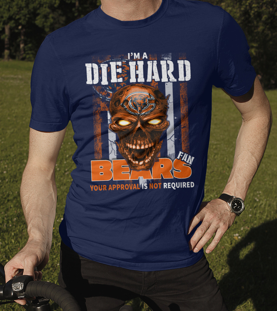 I'm A Die Hard Bears Fan Your Approval Is Not Required T-Shirt