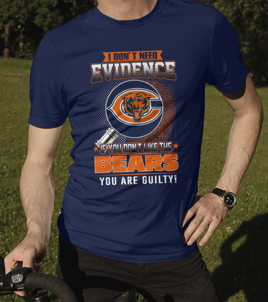 I Don't Need Evidence If You Don't Like The Chicago Bears You Are Guilty T-Shirt