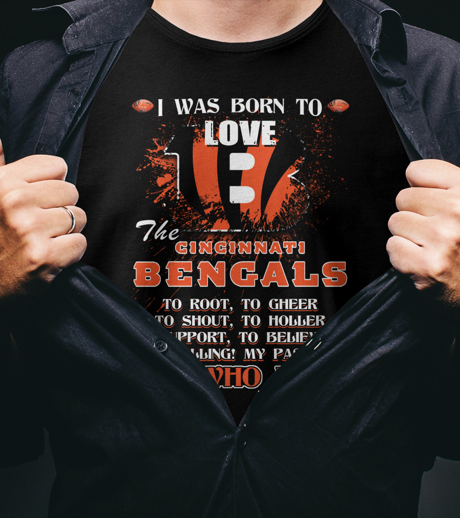I Was Born To Love The Cincinnati Bengals To Root To Cheer To Shout To Holler To Support To Believe In My Calling My Passion It's Who I Am T-Shirt