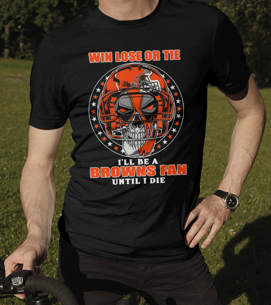 Win Lose Or Tie I'll Be A Browns Fan Until I Die T-Shirt
