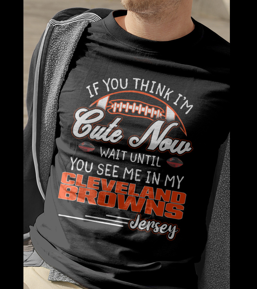 If You Think I'm Cute Now Wait Until You See Me In My Cleveland Browns Jersey T-Shirt