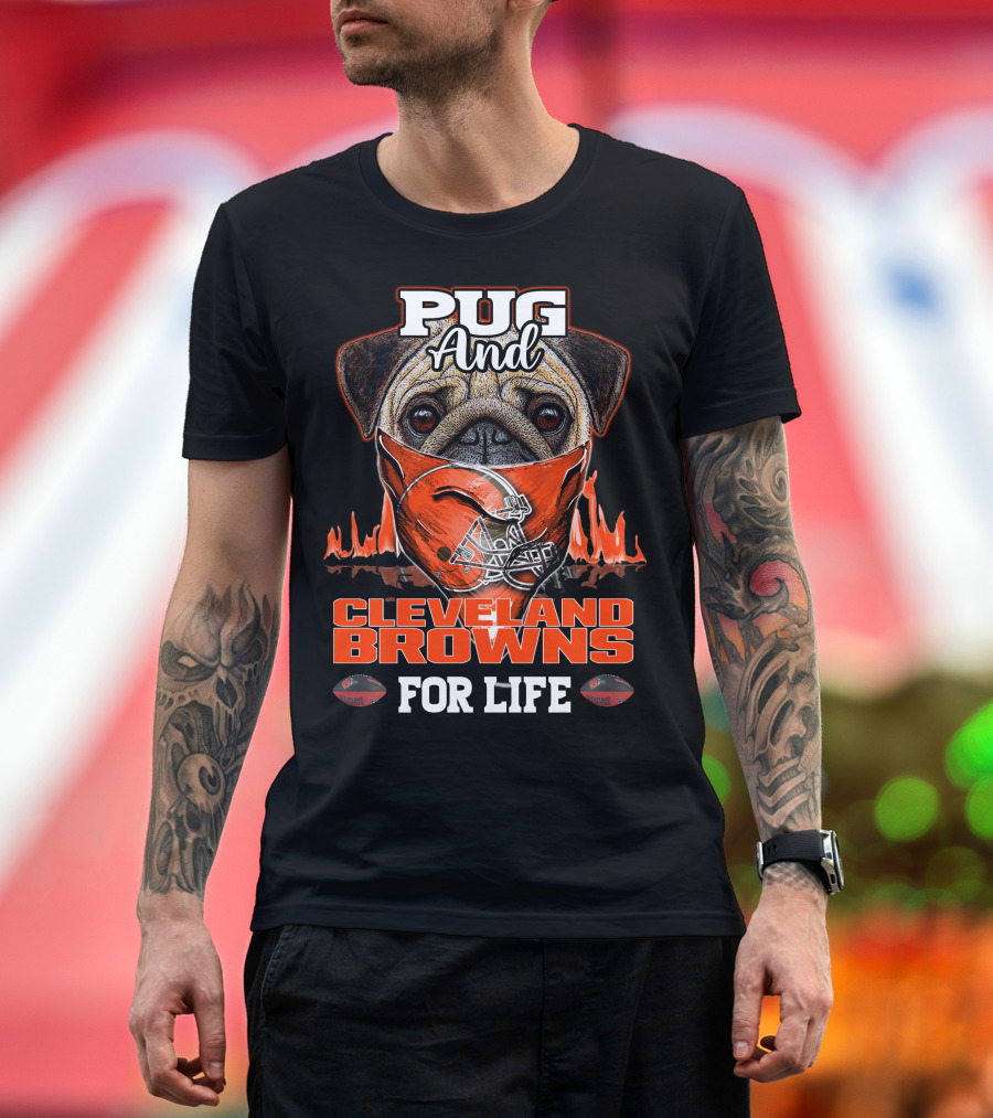 Pug And Cleveland Browns For Life Helmet Flame Combustion Football Passion T-Shirt