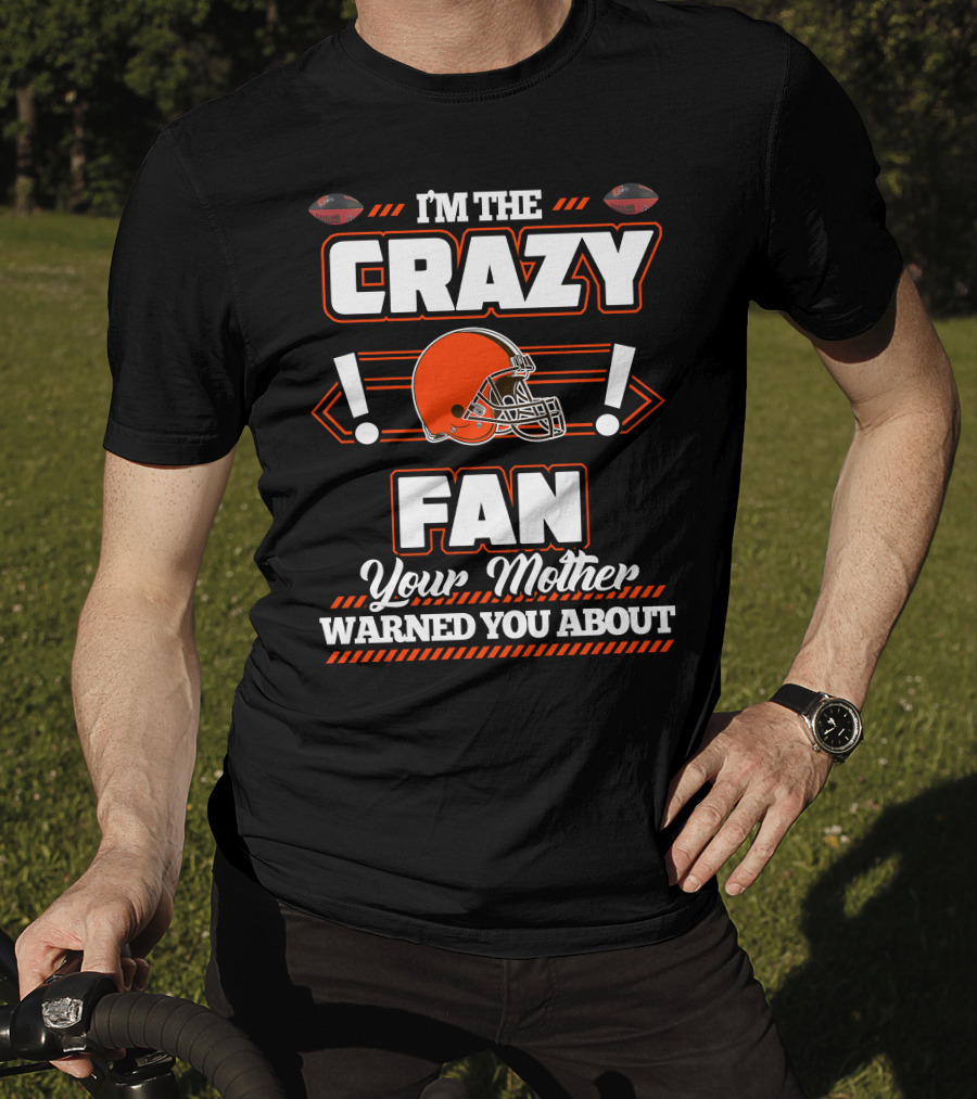 I'm The Crazy Fan Your Mother Warned You About Cleveland Browns T-Shirt