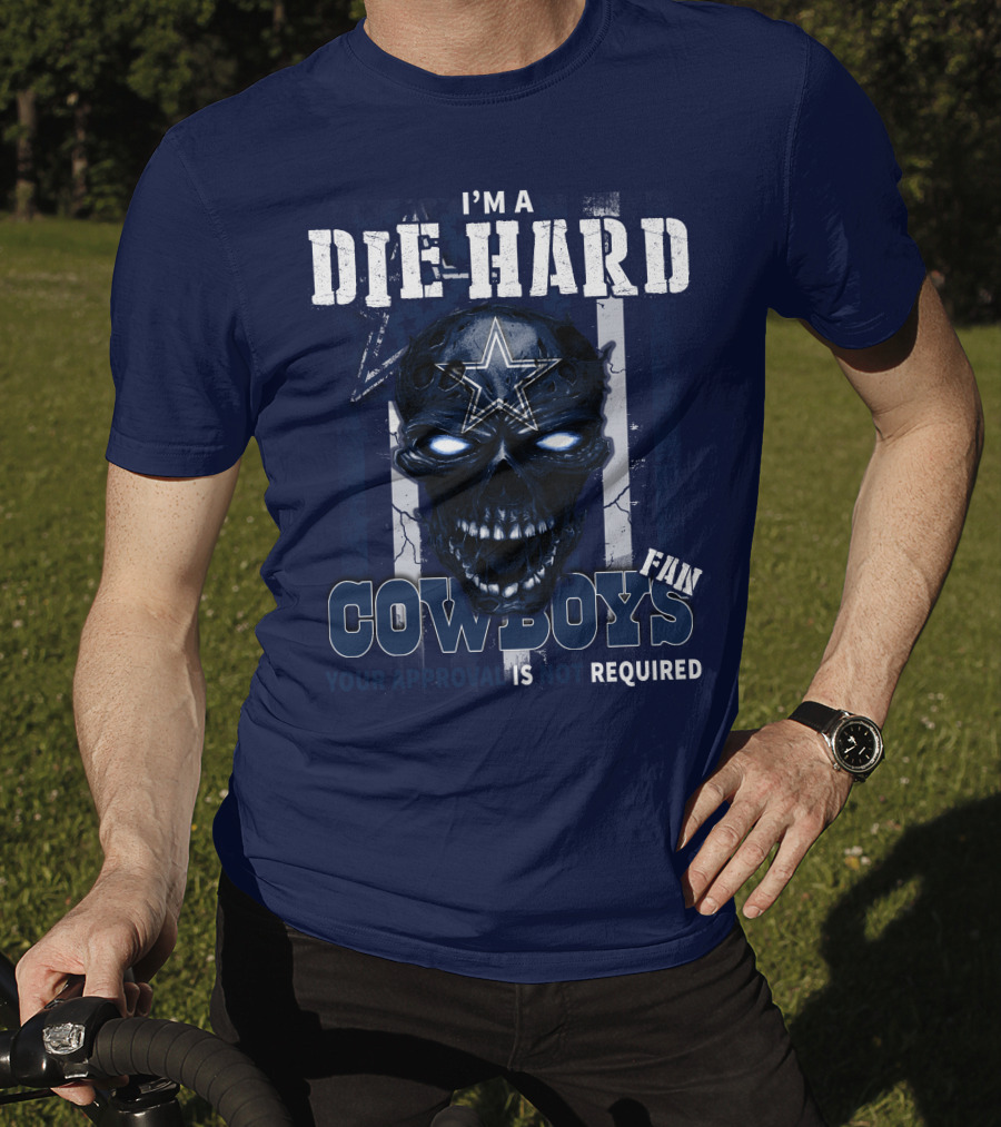 I'm A Die Hard Cowboys Fan Your Approval Is Not Required T-Shirt