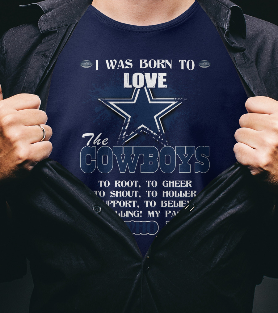 I Was Born To Love The Cowboys It's Who I Am Dallas Cowboys T-Shirt