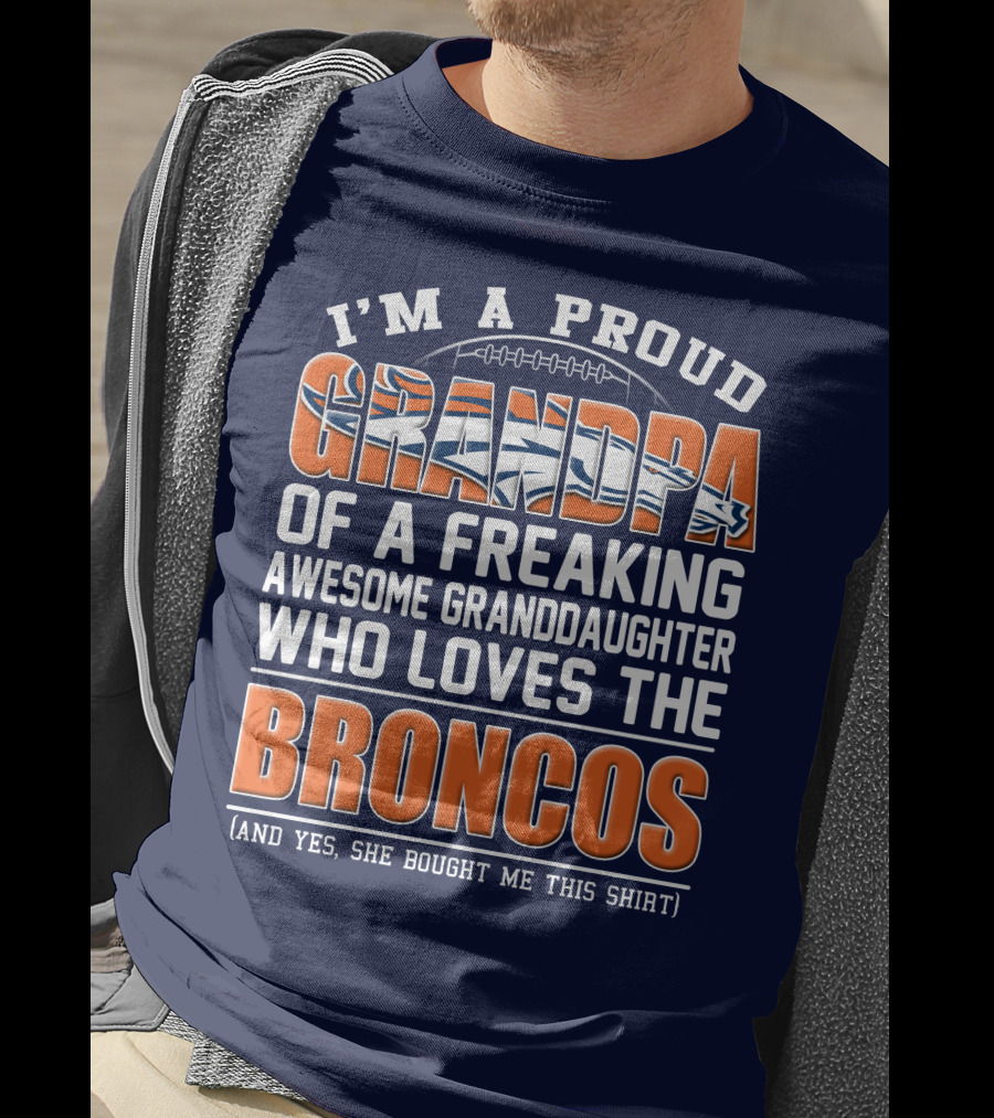 I'm A Proud Grandpa Of A Freaking Awesome Granddaughter Who Loves The Broncos (And Yes She Bought Me This Shirt) T-Shirt