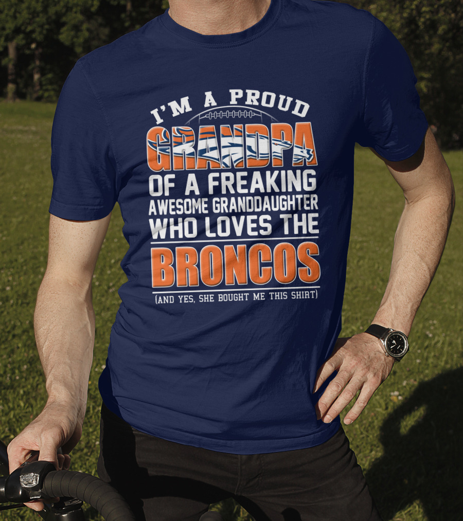 I'm A Proud Grandpa Of A Freaking Awesome Granddaughter Who Loves The Broncos (And Yes She Bought Me This Shirt) T-Shirt