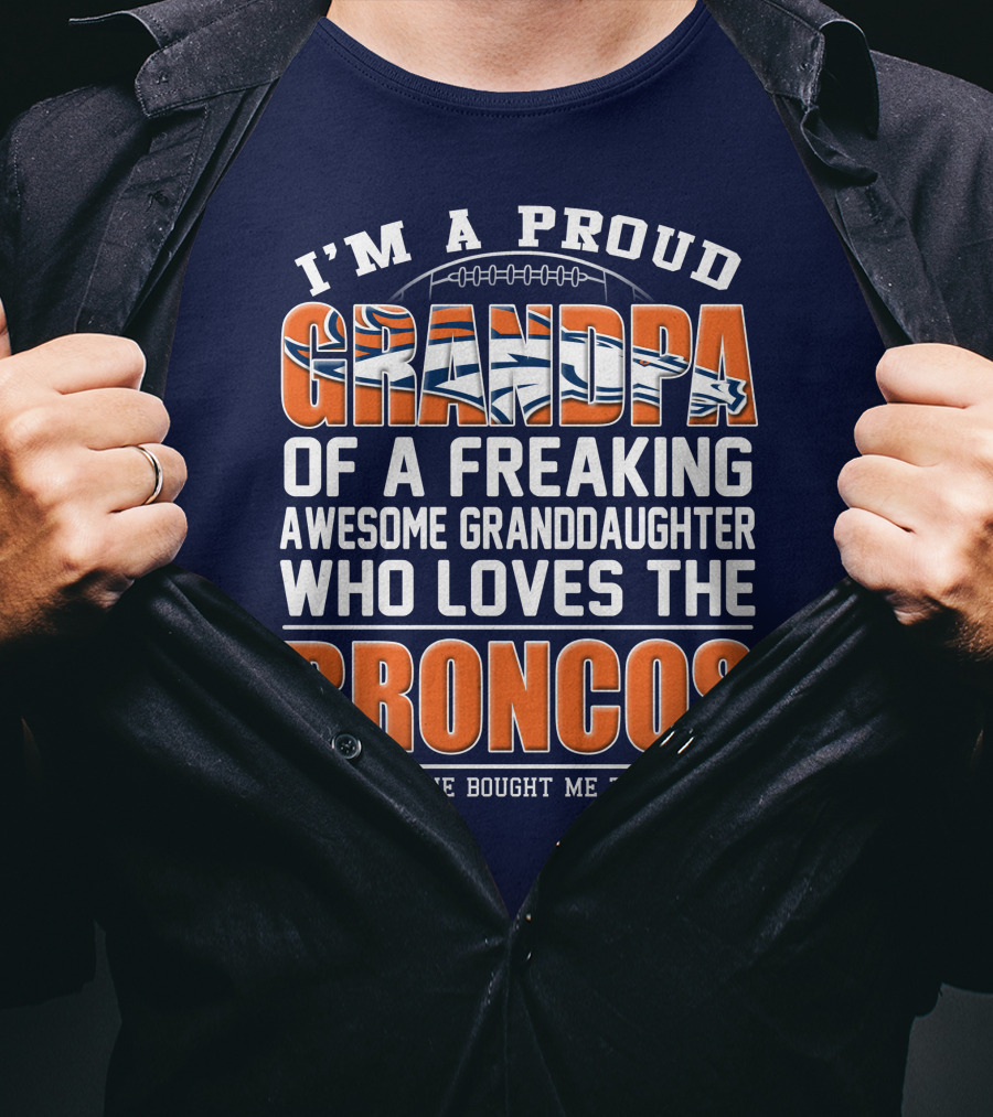 I'm A Proud Grandpa Of A Freaking Awesome Granddaughter Who Loves The Broncos (And Yes She Bought Me This Shirt) T-Shirt