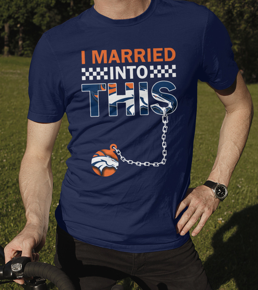 I Married Into This Denver Broncos T-Shirt