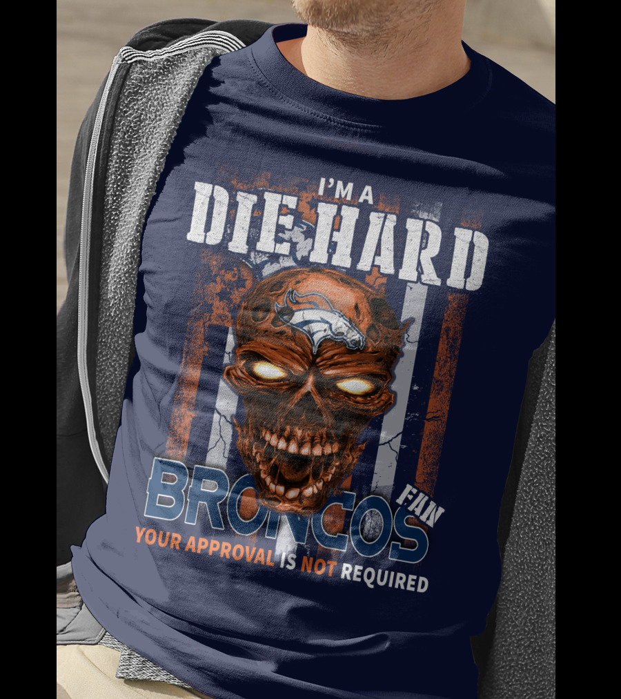 I'm A Die Hard Broncos Fan Your Approval Is Not Required T-Shirt
