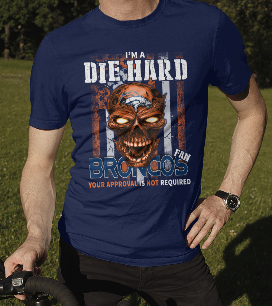 I'm A Die Hard Broncos Fan Your Approval Is Not Required T-Shirt