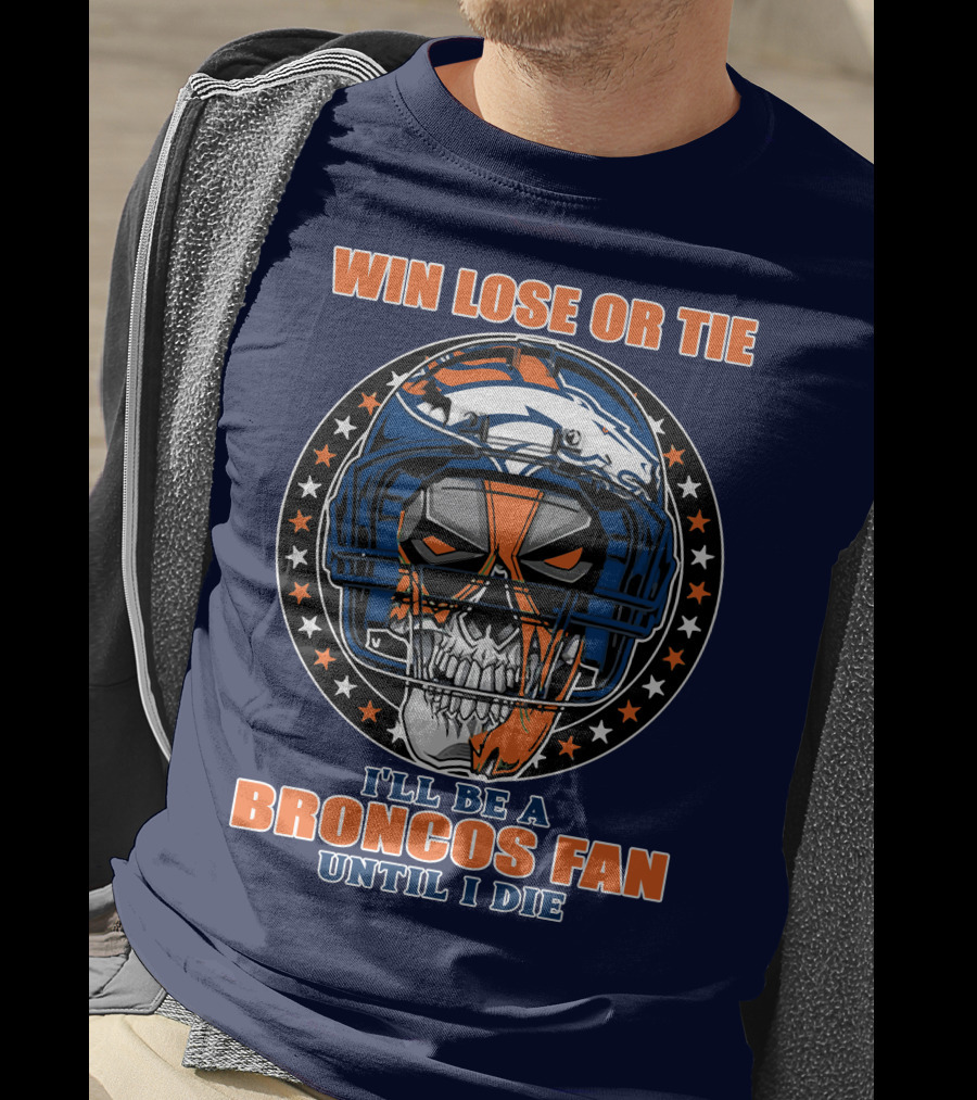 Denver Broncos Win Lose Or Tie I'll Be A Broncos Fan Until I Die T-Shirt