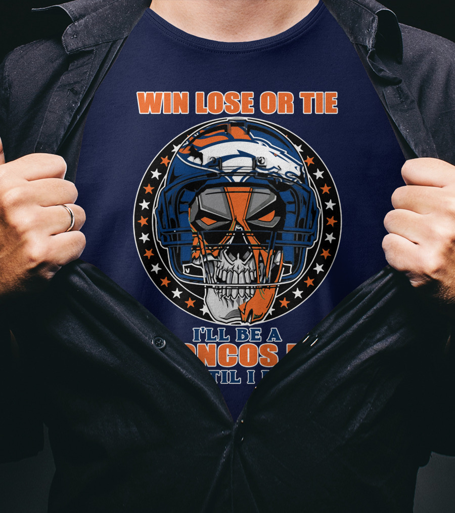 Denver Broncos Win Lose Or Tie I'll Be A Broncos Fan Until I Die T-Shirt