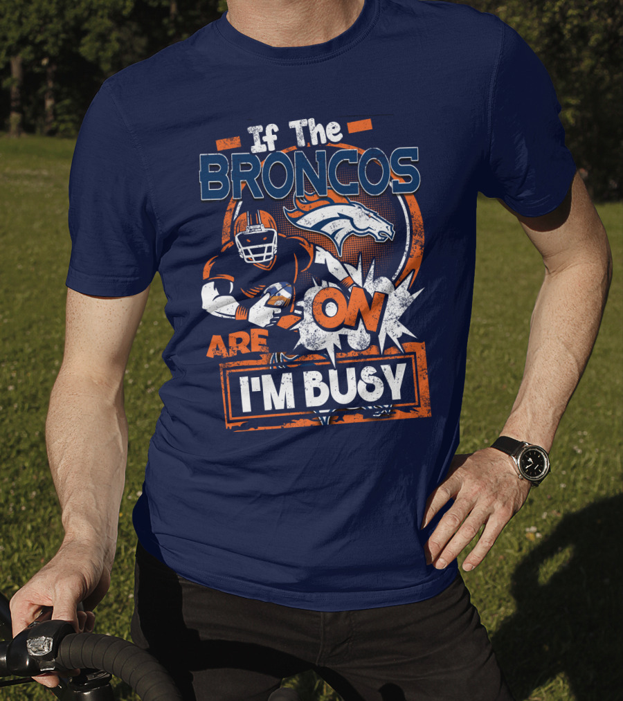 If The Denver Broncos Are On I'm Busy T-Shirt