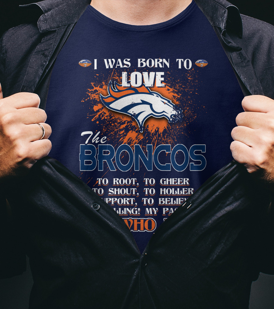 I Was Born To Love The Broncos It's Who I Am Denver Broncos T-Shirt