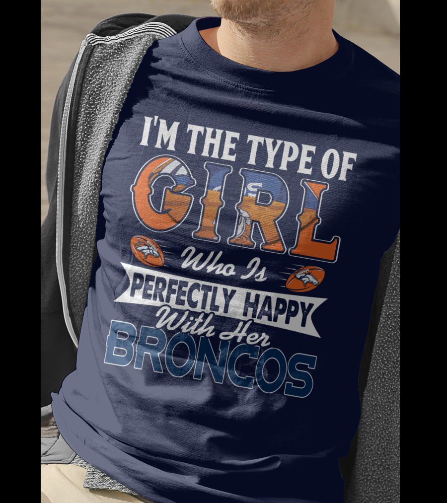 I'm The Type Of Girl Who Is Perfectly Happy With Her Broncos T-Shirt