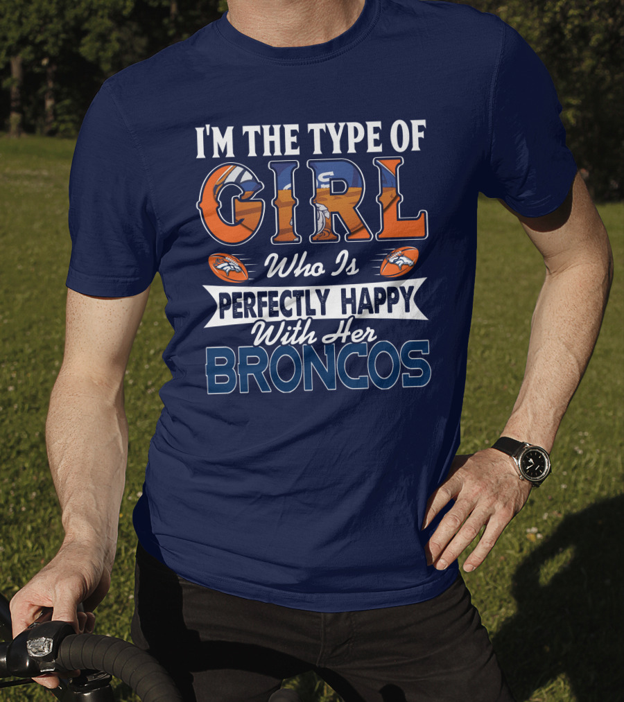 I'm The Type Of Girl Who Is Perfectly Happy With Her Broncos T-Shirt