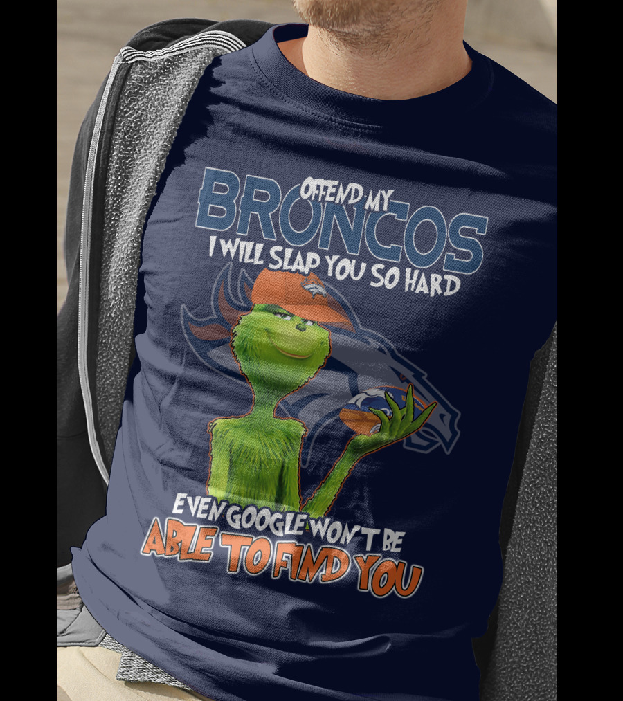 Offend My Broncos I Will Slap You So Hard Even Google Won't Be Able To Find You Grinch V2 Denver Broncos T-Shirt