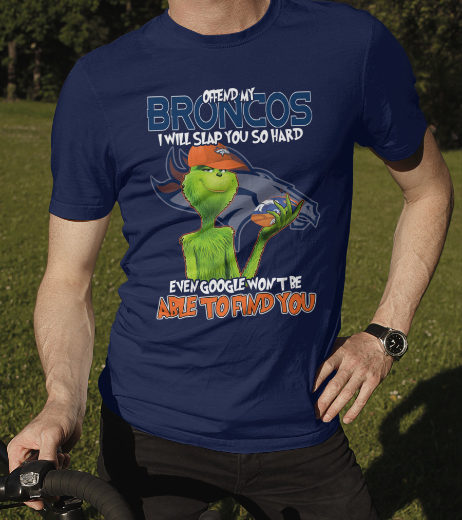 Offend My Broncos I Will Slap You So Hard Even Google Won't Be Able To Find You Grinch V2 Denver Broncos T-Shirt
