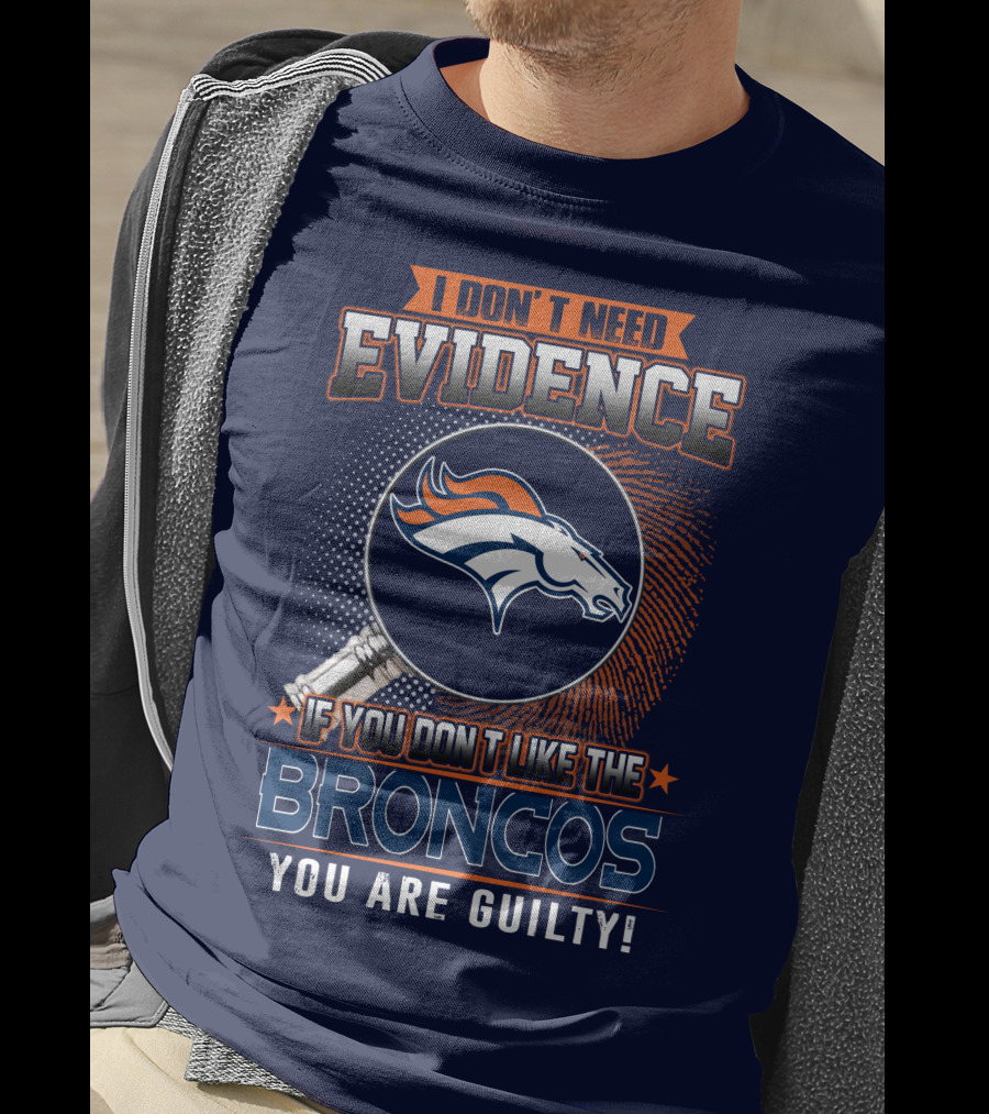 I Don't Need Evidence If You Don't Like The Broncos You Are Guilty T-Shirt