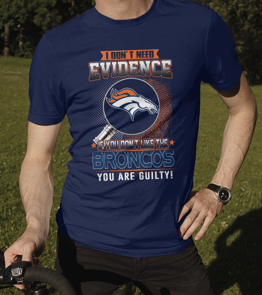 I Don't Need Evidence If You Don't Like The Broncos You Are Guilty T-Shirt