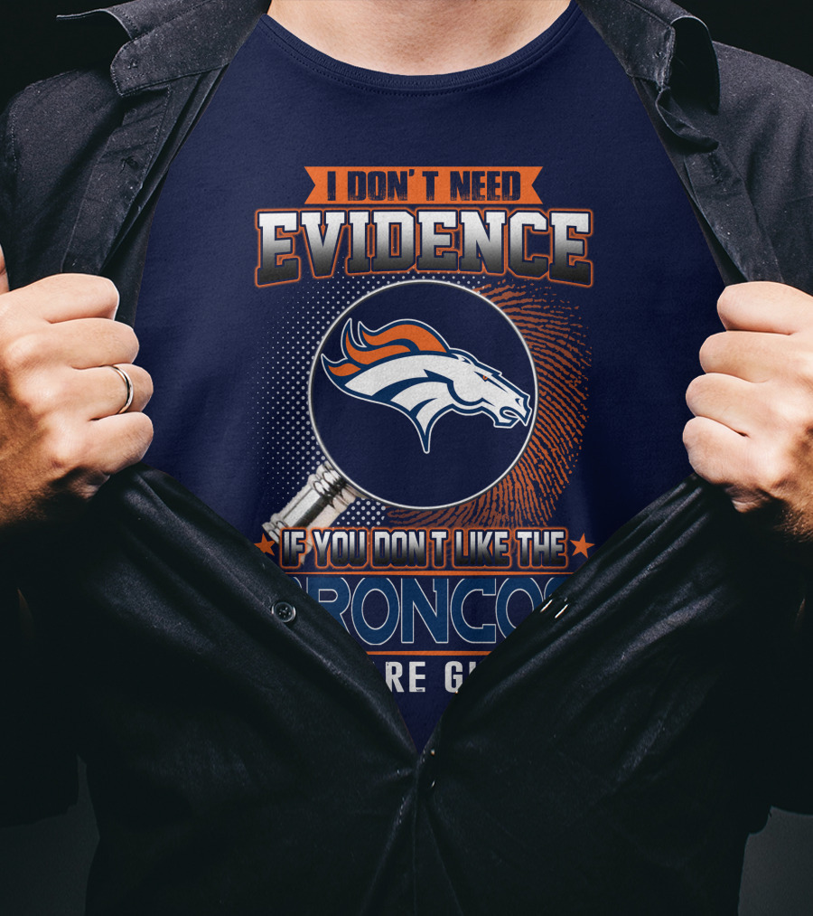 I Don't Need Evidence If You Don't Like The Broncos You Are Guilty T-Shirt