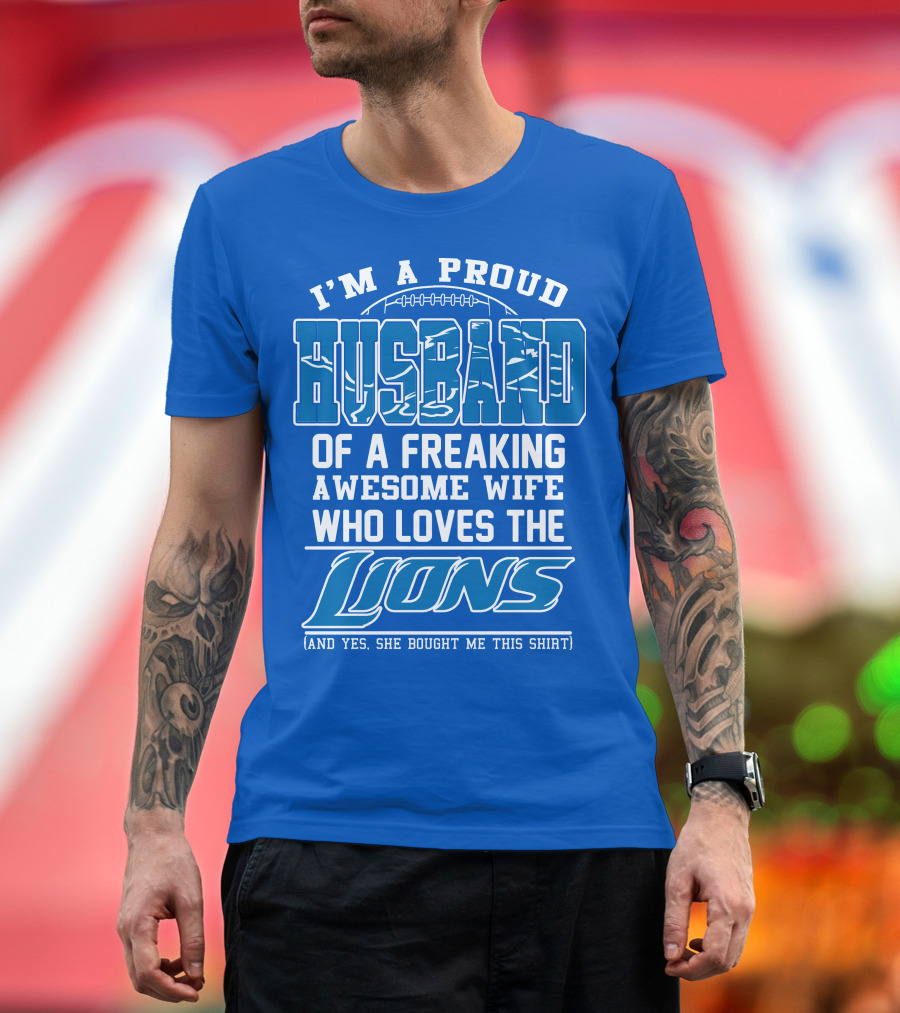 I'm A Proud Husband Of A Freaking Awesome Wife Who Loves The Lions (And Yes She Bought Me This Shirt) T-Shirt