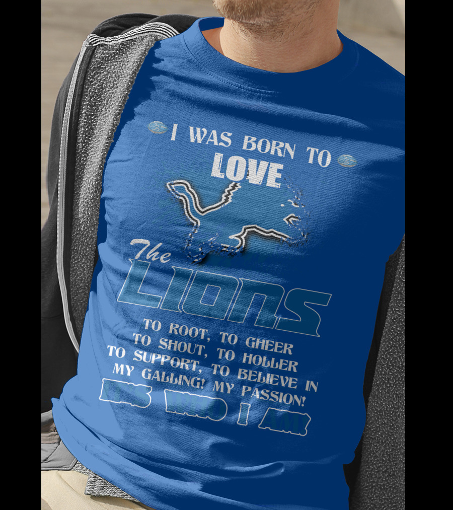 I Was Born To Love The Lions To Root Cheer Shout Holler Support Believe It's Who I Am T-Shirt