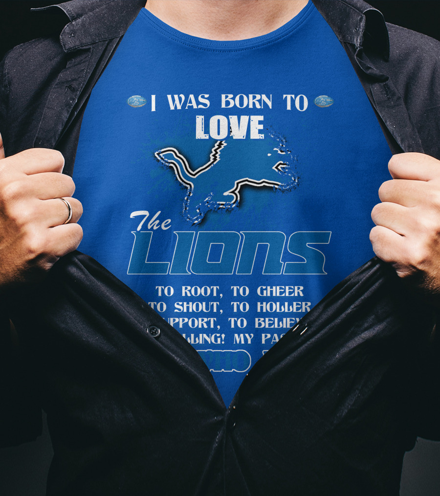 I Was Born To Love The Lions To Root Cheer Shout Holler Support Believe It's Who I Am T-Shirt