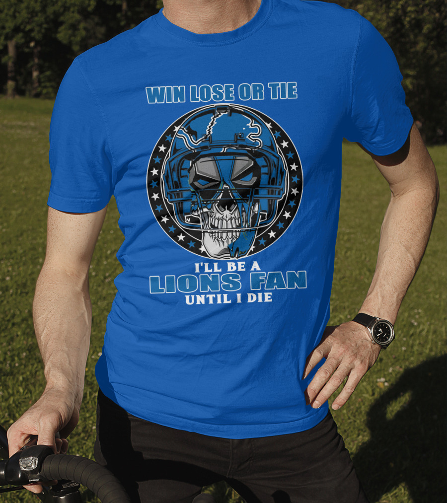 Win Lose Or Tie I'll Be A Lions Fan Until I Die Skull Helmet Football 70 Detroit Lions T-Shirt