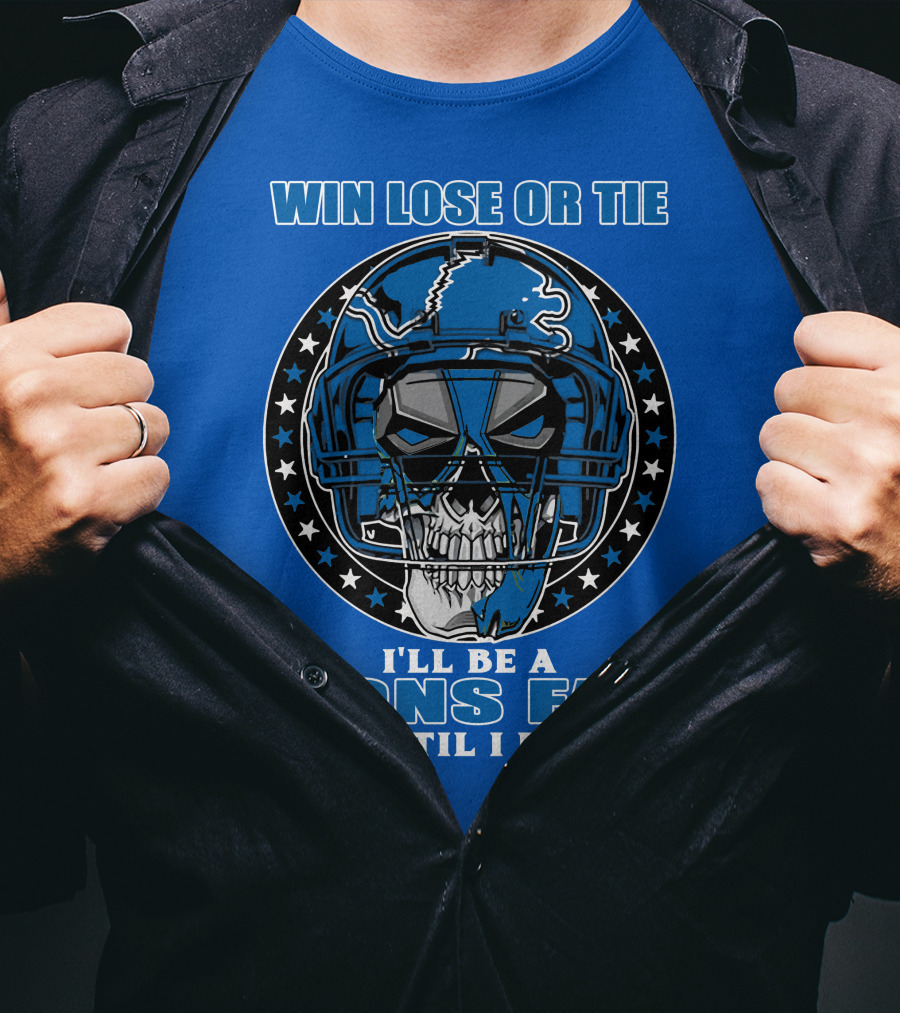 Win Lose Or Tie I'll Be A Lions Fan Until I Die Skull Helmet Football 70 Detroit Lions T-Shirt