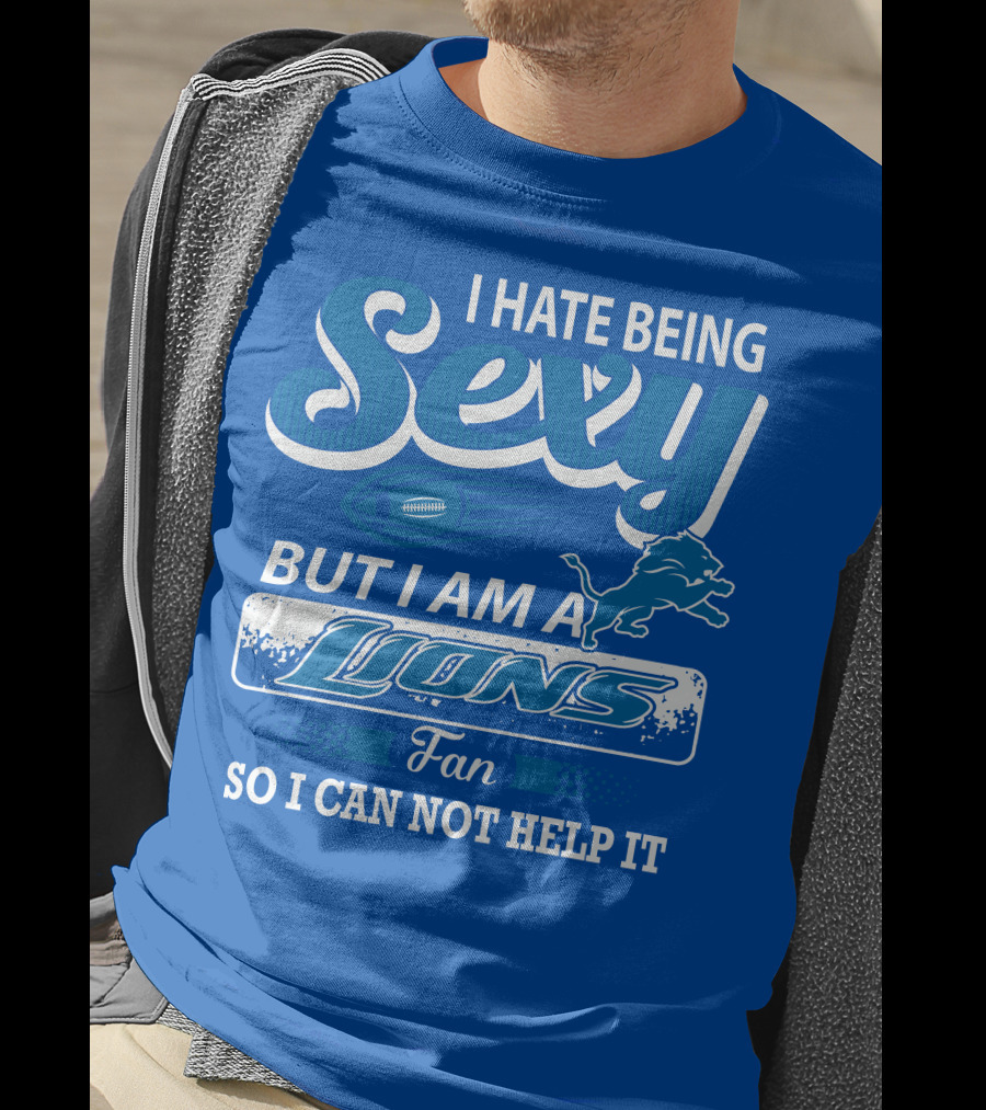 I Hate Being Sexy But I Am A Lions Fan So I Can Not Help It T-Shirt