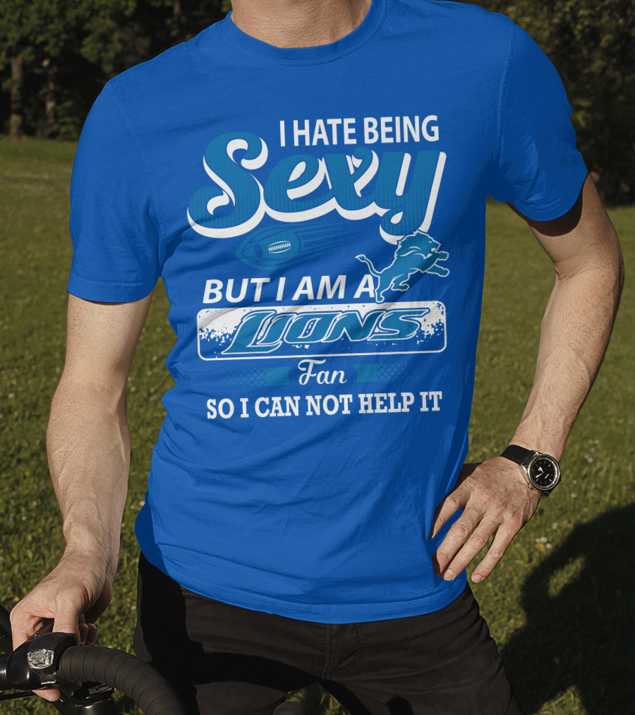 I Hate Being Sexy But I Am A Lions Fan So I Can Not Help It T-Shirt