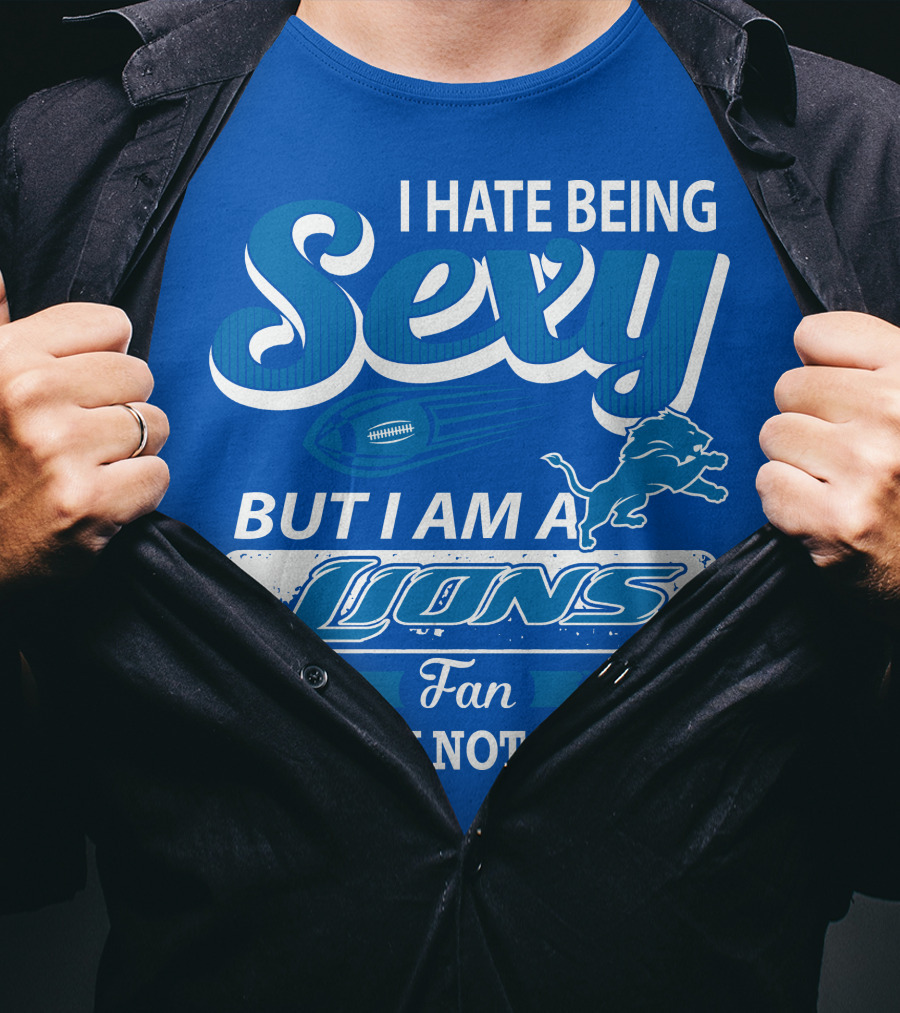 I Hate Being Sexy But I Am A Lions Fan So I Can Not Help It T-Shirt