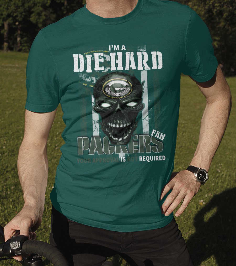 I'm A Die Hard Packers Fan Your Approval Is Not Required T-Shirt