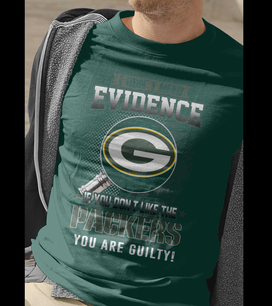 I Don't Need Evidence If You Don't Like The Packers You Are Guilty T-Shirt