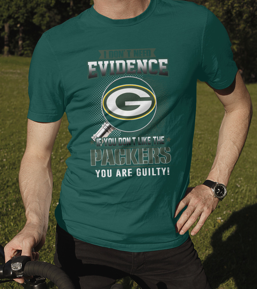 I Don't Need Evidence If You Don't Like The Packers You Are Guilty T-Shirt