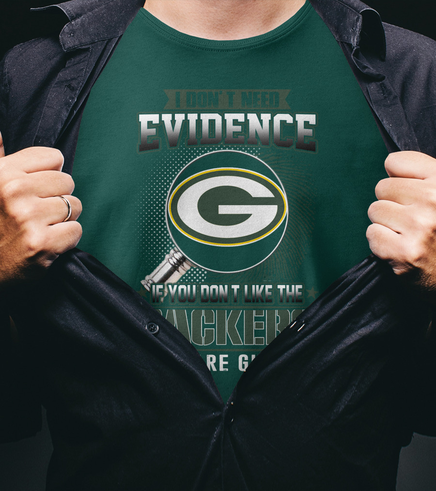 I Don't Need Evidence If You Don't Like The Packers You Are Guilty T-Shirt