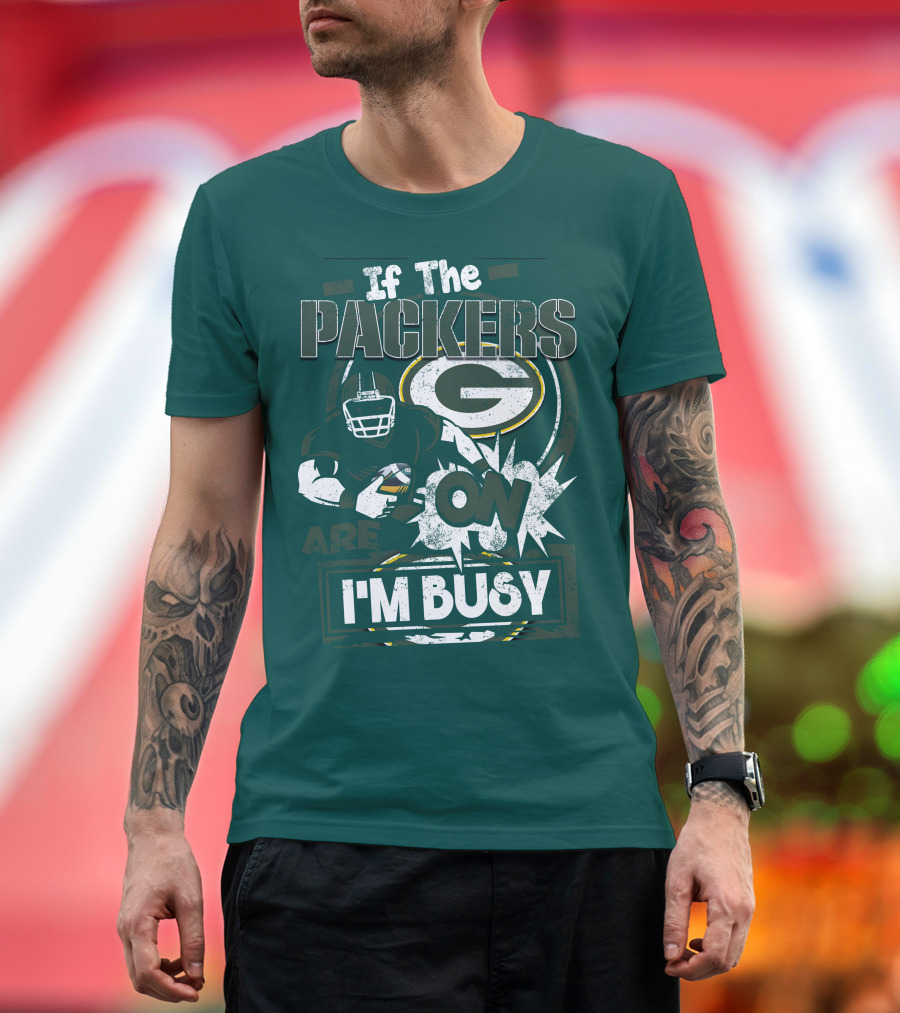 Green Bay Packers If The Packers Are On I'm Busy T-Shirt