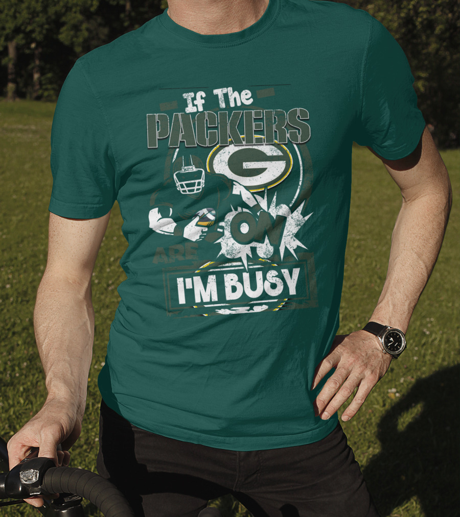 Green Bay Packers If The Packers Are On I'm Busy T-Shirt