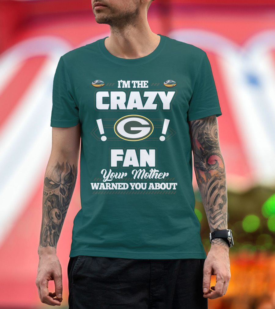 I'm The Crazy Green Bay Packers Fan Your Mother Warned You About T-Shirt