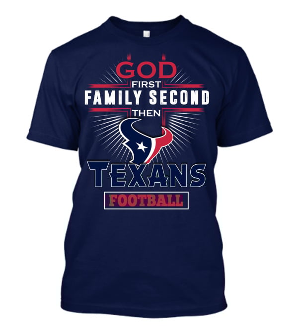 God First Family Second Then Houston Texans Football T-Shirt