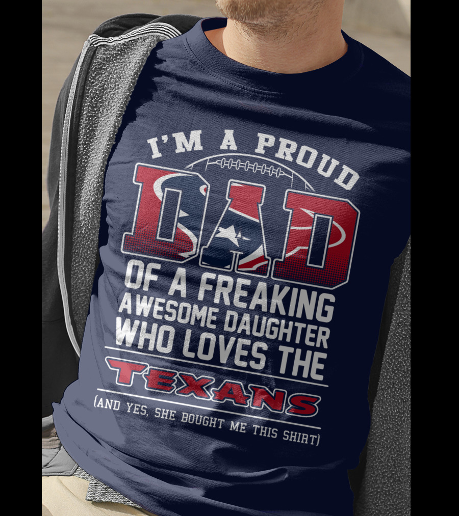 I'm A Proud Dad Of A Freaking Awesome Daughter Who Loves The Texans T-Shirt
