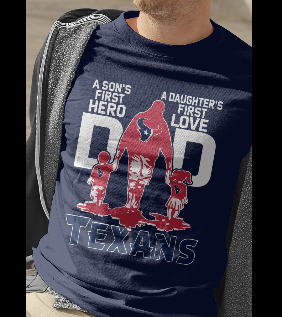 A Son's First Hero A Daughter's First Love Dad Texans T-Shirt