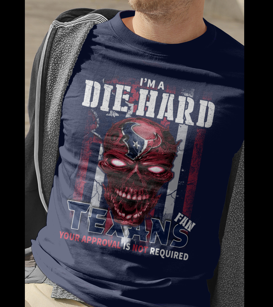 I'm A Die Hard Texans Fan Your Approval Is Not Required T-Shirt