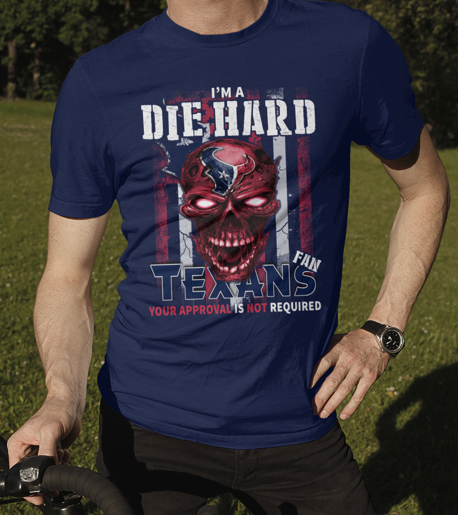 I'm A Die Hard Texans Fan Your Approval Is Not Required T-Shirt