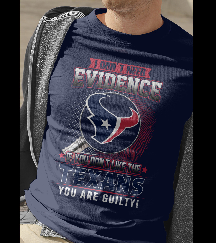 I Don’t Need Evidence If You Don’t Like The Texans You Are Guilty T-Shirt