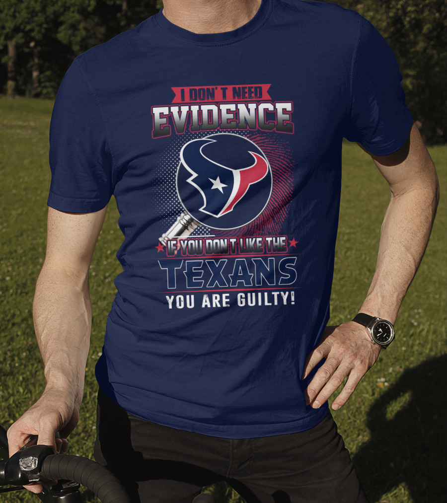 I Don’t Need Evidence If You Don’t Like The Texans You Are Guilty T-Shirt