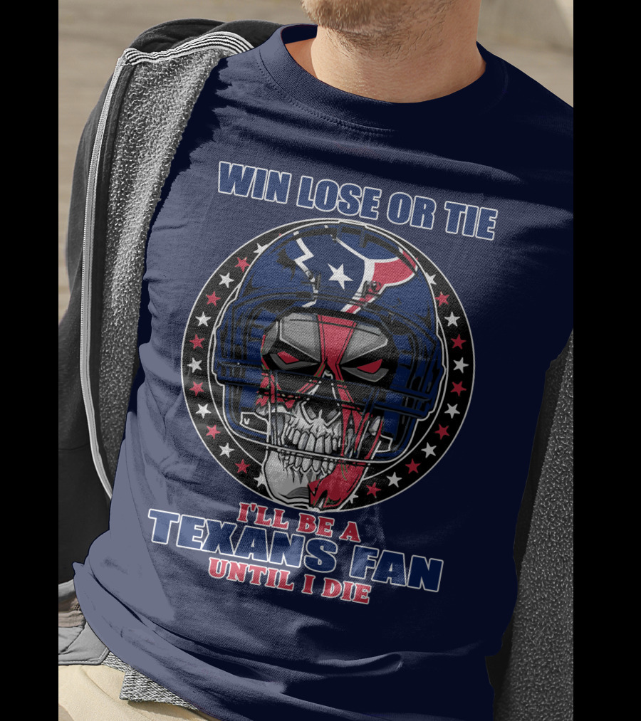 Win Lose Or Tie I'll Be A Texans Fan Until I Die T-Shirt