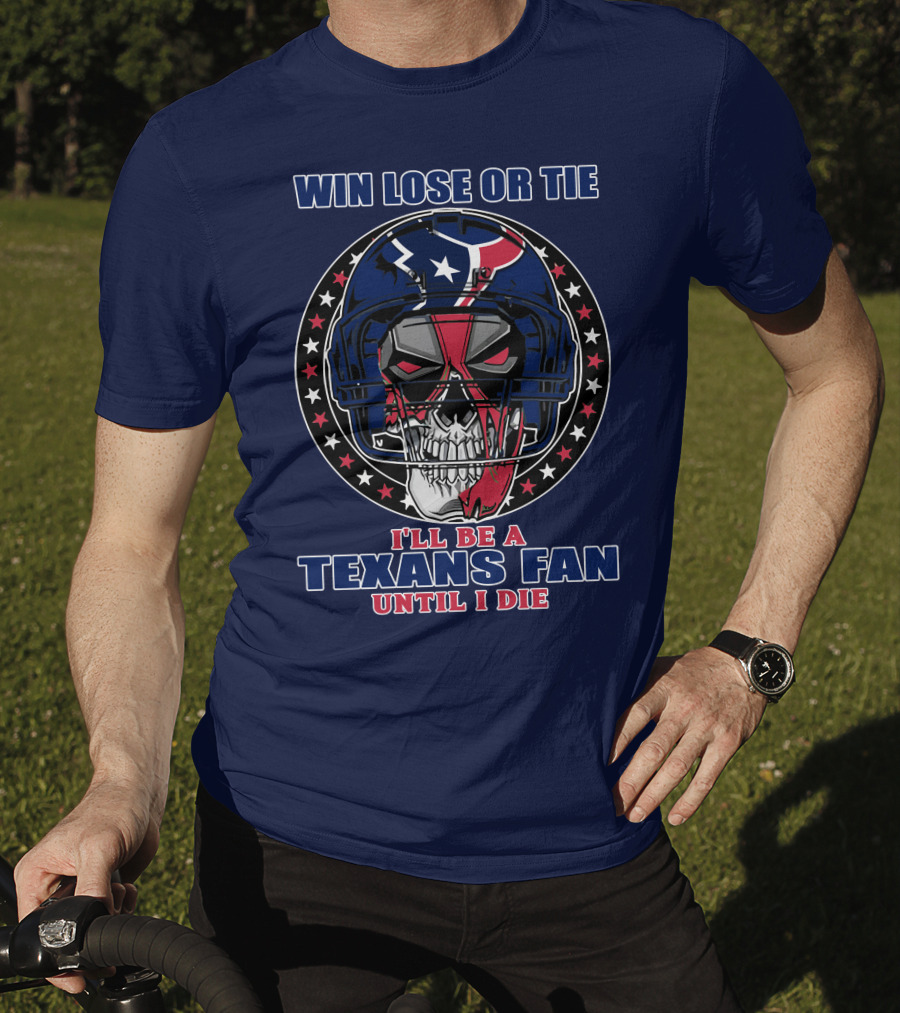 Win Lose Or Tie I'll Be A Texans Fan Until I Die T-Shirt
